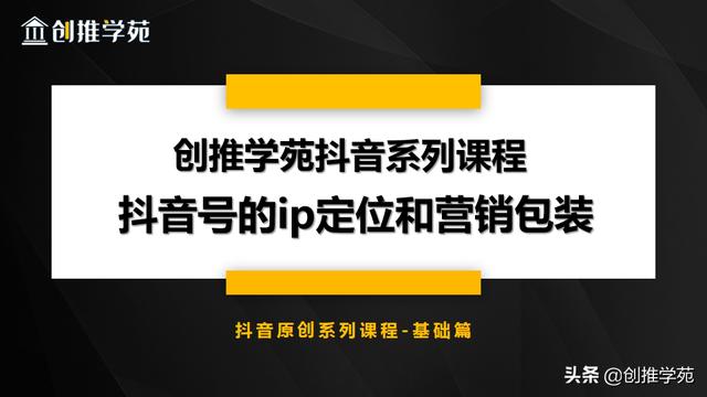 抖音账号的品牌定位和营销包装这样做