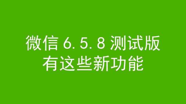 微信6.5.8版更新了什么 微信信6.5.8内测版新功能介绍