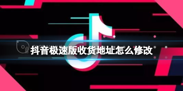 抖音极速版收货地址怎么修改 抖音极速版收货地址写错了怎么改