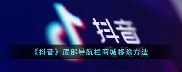 抖音底部导航栏商城移除方法 抖音底部导航栏商城怎么移除