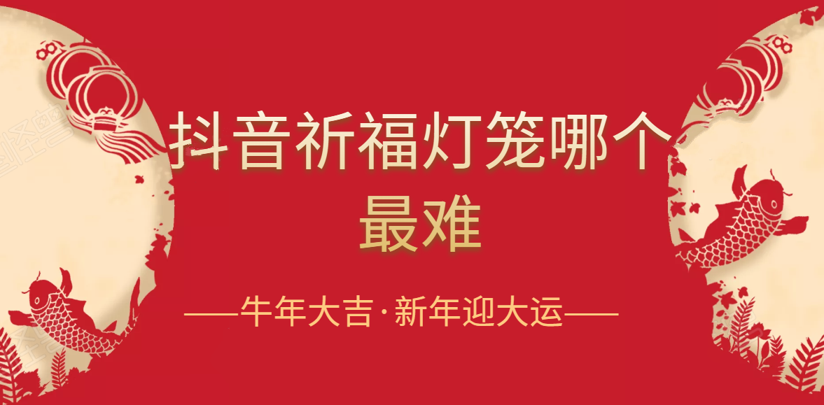 抖音祈福灯笼怎么集？抖音祈福灯笼哪个最难？