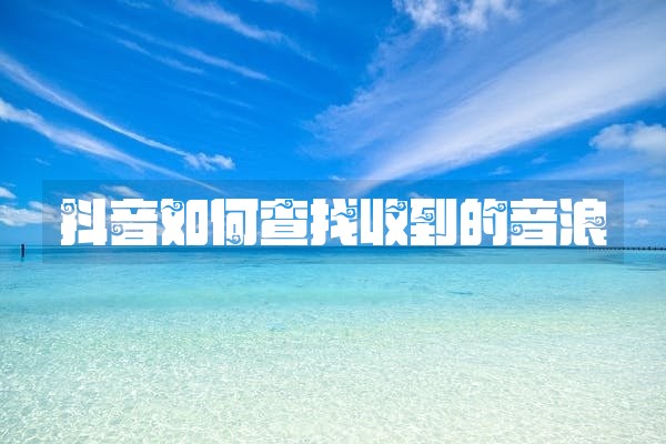 抖音如何查找收到的音浪