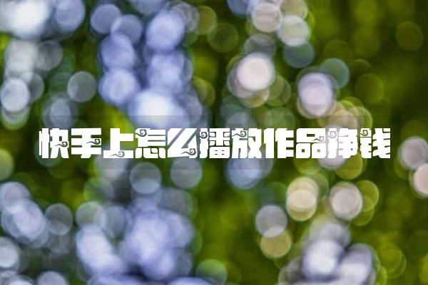 快手上怎么播放作品挣钱