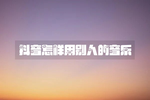 抖音怎样用别人的音乐