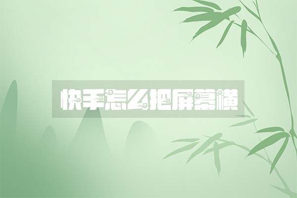 快手怎么把屏幕横