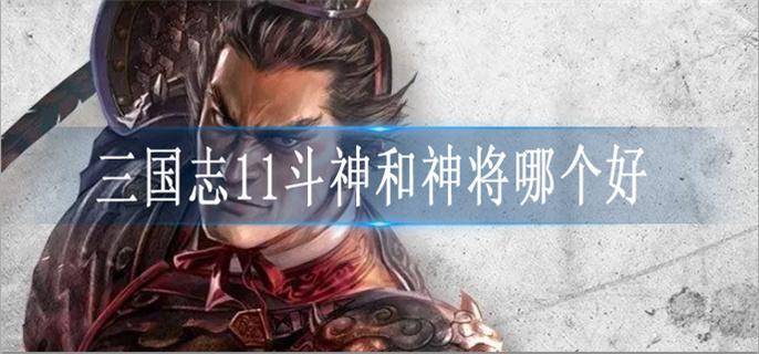 三国志11斗神和神将哪个好