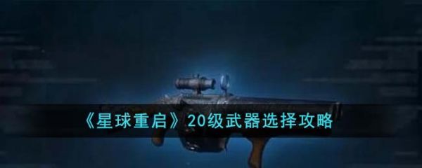 星球重启20级武器怎么选择 20级武器选择攻略