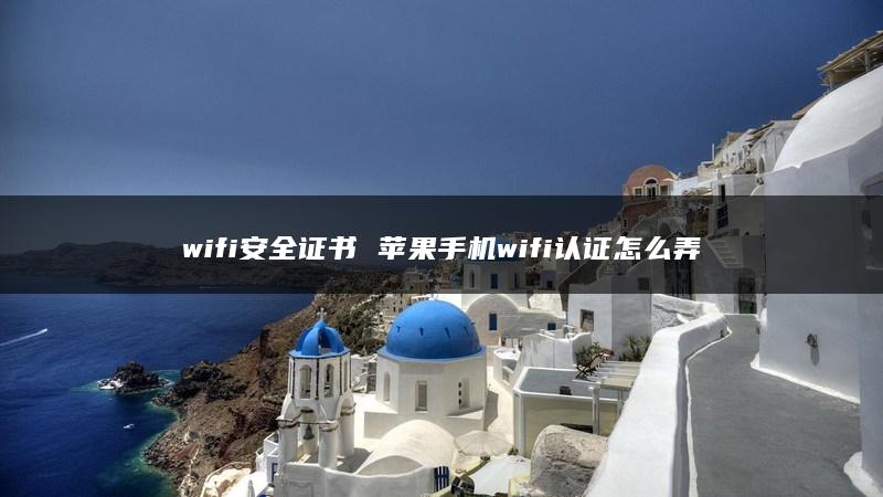 wifi安全证书 苹果手机wifi认证怎么弄