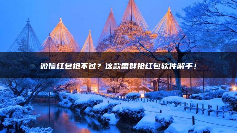 微信红包抢不过？这款雷群抢红包软件解手！