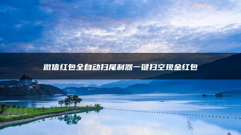 微信红包全自动扫尾利器一键扫空现金红包