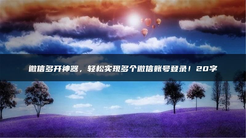 微信多开神器，轻松实现多个微信账号登录！20字