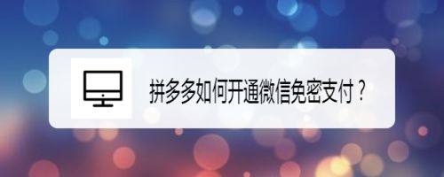 拼多多如何开通微信免密支付 拼多多开通微信免密支付方法