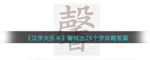 汉字大乐斗馨找出26个字怎么过 汉字大乐斗馨找出26个字通关攻略