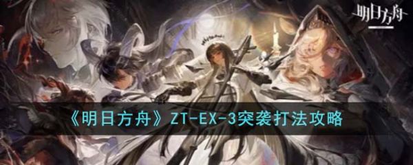 明日方舟ZT-EX-3突袭怎么打 ZT-EX-3突袭打法攻略