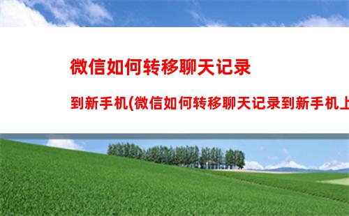 微信如何转移聊天记录到新手机(微信如何转移聊天记录到新手机上)