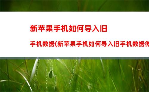 新苹果手机如何导入旧手机数据(新苹果手机如何导入旧手机数据微信)