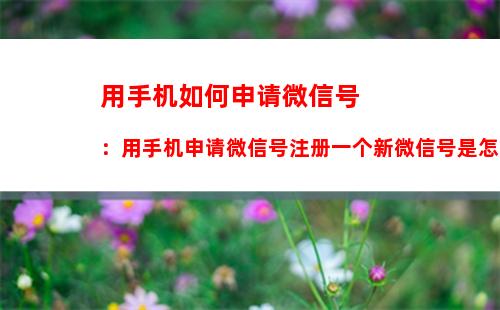 用手机如何申请微信号：用手机申请微信号注册一个新微信号是怎么注册的