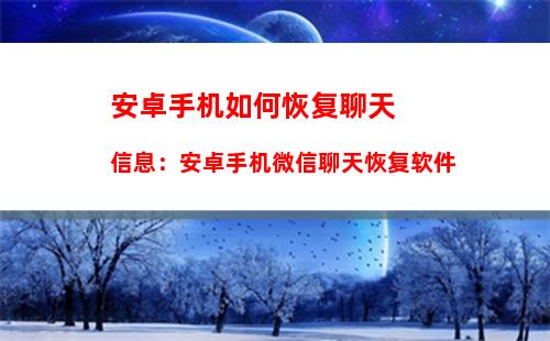 安卓手机如何恢复聊天信息：安卓手机微信聊天恢复软件