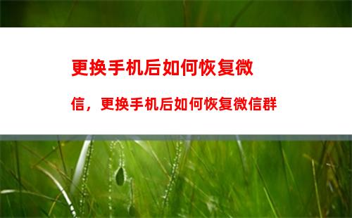 更换手机后如何恢复微信，更换手机后如何恢复微信群