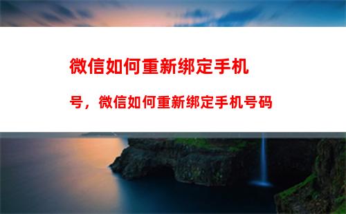 微信如何重新绑定手机号，微信如何重新绑定手机号码