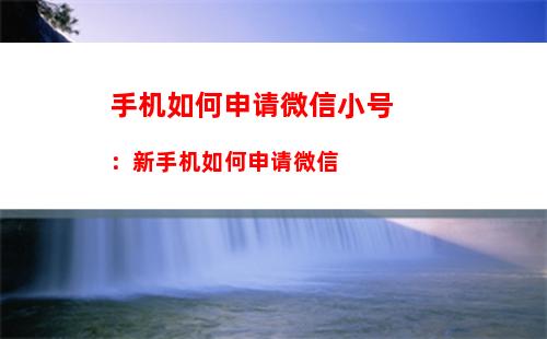 手机如何申请微信小号：新手机如何申请微信