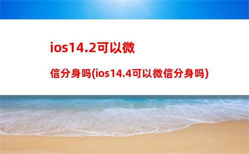 ios14.2可以微信分身吗(ios14.4可以微信分身吗)