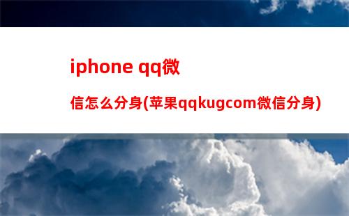 iphone qq微信怎么分身(苹果qqkugcom微信分身)