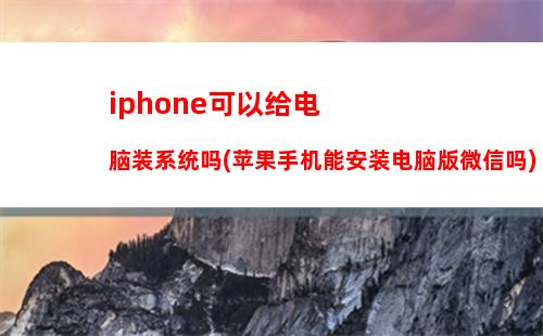 iphone可以给电脑装系统吗(苹果手机能安装电脑版微信吗)