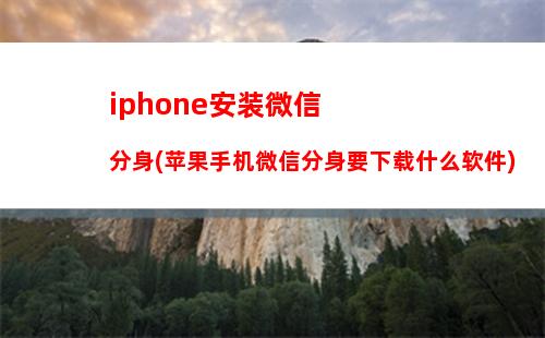 iphone安装微信分身(苹果手机微信分身要下载什么软件)