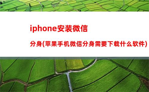 iphone安装微信分身(苹果手机微信分身需要下载什么软件)