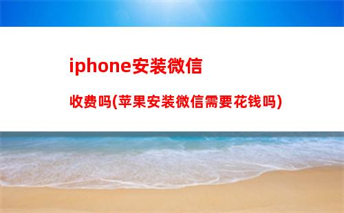 iphone安装微信收费吗(苹果安装微信需要花钱吗)