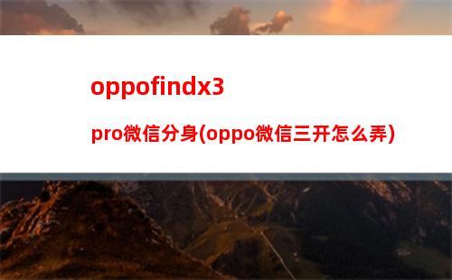 oppofindx3pro微信分身(oppo微信三开怎么弄)