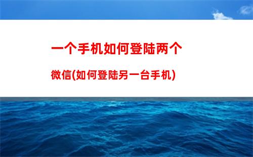 一个手机如何登陆两个微信(如何登陆另一台手机)