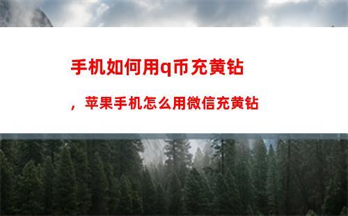 手机如何用q币充黄钻，苹果手机怎么用微信充黄钻