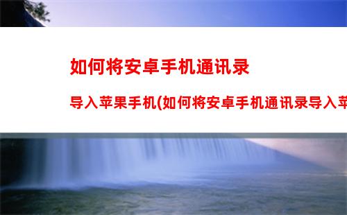 如何将安卓手机通讯录导入苹果手机(如何将安卓手机通讯录导入苹果手机微信)