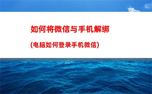 如何将微信与手机解绑(电脑如何登录手机微信)