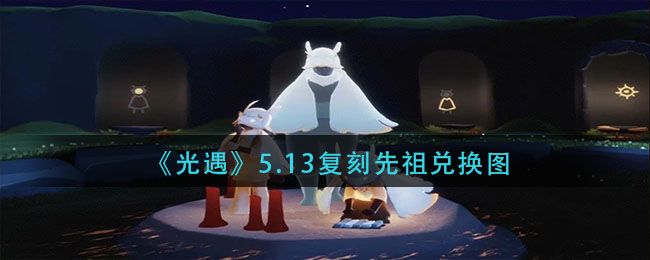 光遇5.13复刻先祖预测：5.13有复刻吗[多图]图片1