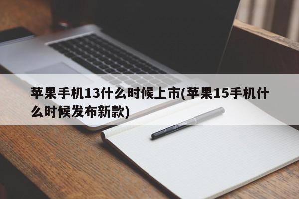 苹果手机13什么时候上市(苹果15手机什么时候发布新款)