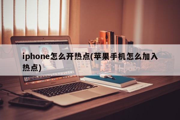 iphone怎么开热点(苹果手机怎么加入热点)