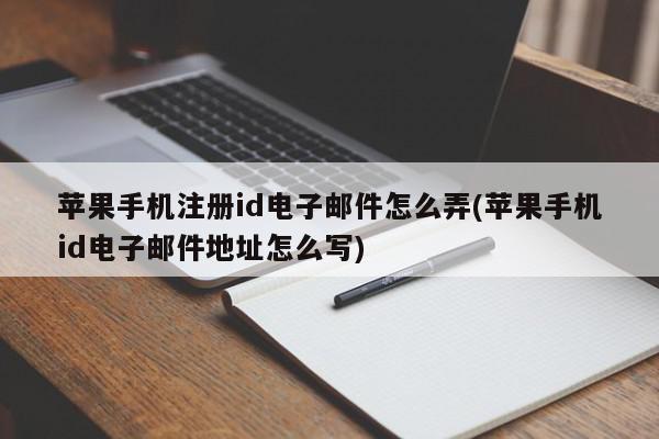 苹果手机注册id电子邮件怎么弄(苹果手机id电子邮件地址怎么写)