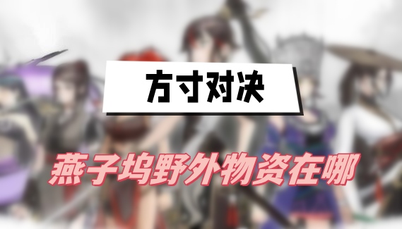 方寸对决燕子坞野外物资  方寸对决燕子坞野外物资位置介绍