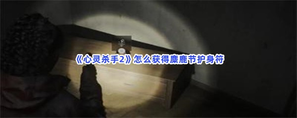 心灵杀手2怎么获得麋鹿节护身符？获得护身符的步骤介绍