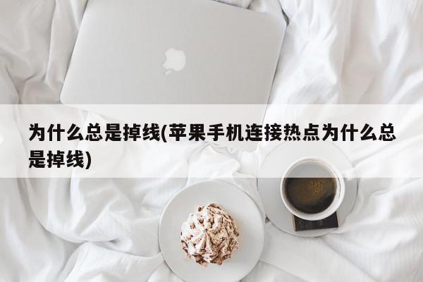 为什么总是掉线(苹果手机连接热点为什么总是掉线)