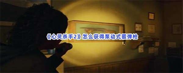 心灵杀手2怎么获得泵动式霰弹枪？获取钥匙的方法分享