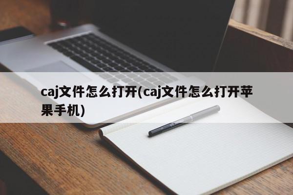 caj文件怎么打开(caj文件怎么打开苹果手机)