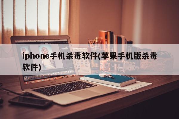 iphone手机杀毒软件(苹果手机版杀毒软件)