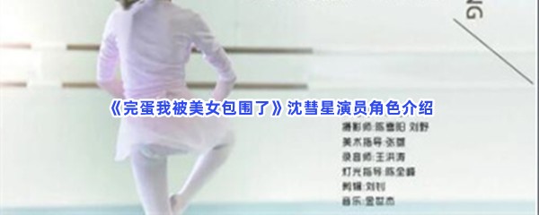 完蛋我被美女包围了沈彗星演员角色介绍