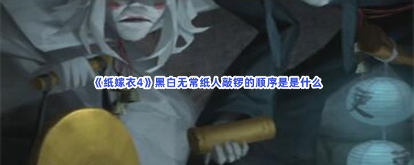 《纸嫁衣4》黑白无常纸人敲锣的顺序是是什么