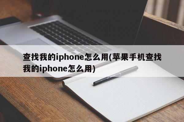 查找我的iphone怎么用(苹果手机查找我的iphone怎么用)