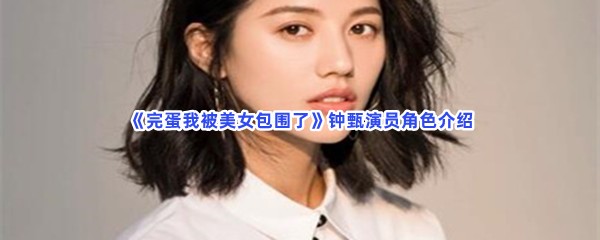 完蛋我被美女包围了钟甄演员角色介绍